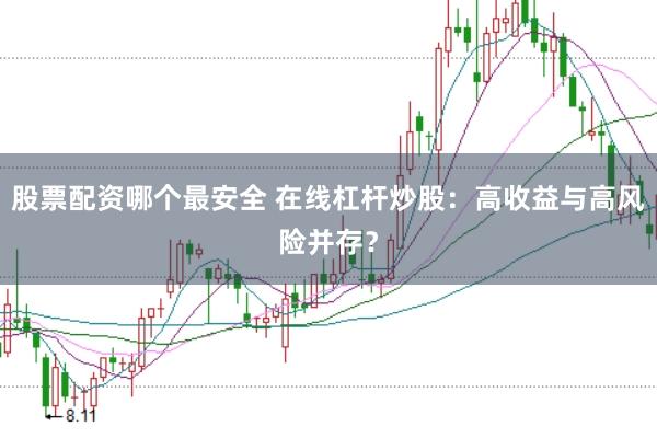 股票配资哪个最安全 在线杠杆炒股：高收益与高风险并存？