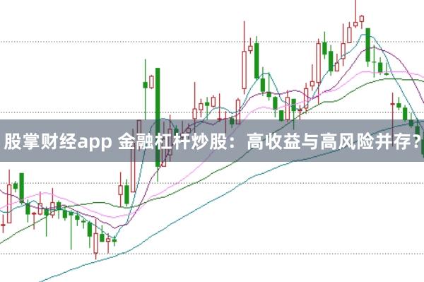 股掌财经app 金融杠杆炒股：高收益与高风险并存？