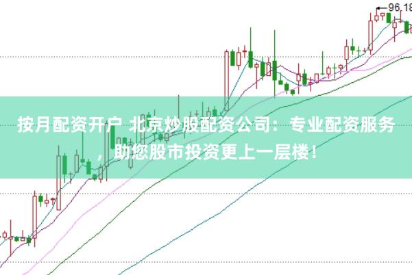 按月配资开户 北京炒股配资公司：专业配资服务，助您股市投资更上一层楼！
