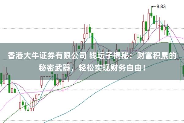 香港大牛证券有限公司 钱坛子揭秘：财富积累的秘密武器，轻松实现财务自由！