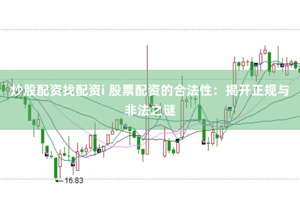炒股配资找配资i 股票配资的合法性：揭开正规与非法之谜