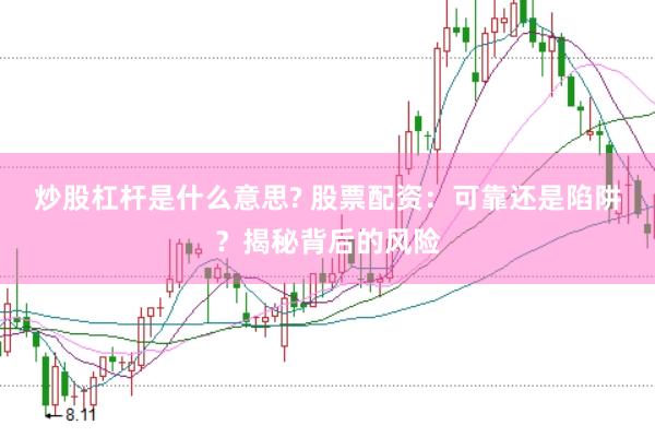 炒股杠杆是什么意思? 股票配资：可靠还是陷阱？揭秘背后的风险