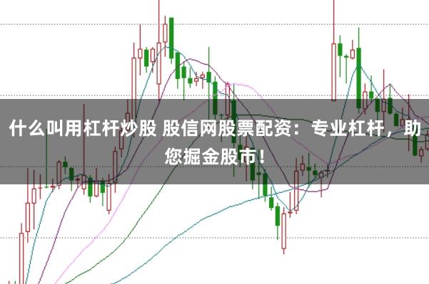 什么叫用杠杆炒股 股信网股票配资：专业杠杆，助您掘金股市！