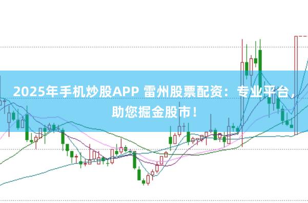 2025年手机炒股APP 雷州股票配资：专业平台，助您掘金股市！