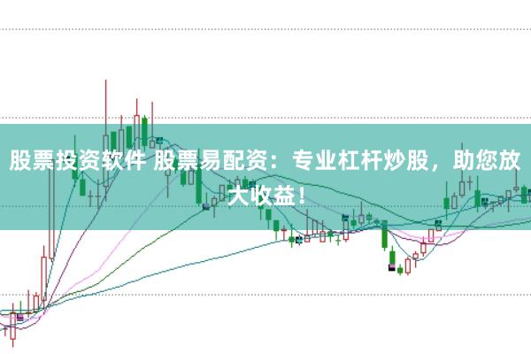 股票投资软件 股票易配资：专业杠杆炒股，助您放大收益！