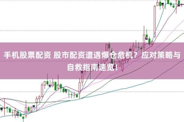 手机股票配资 股市配资遭遇爆仓危机？应对策略与自救指南速览！