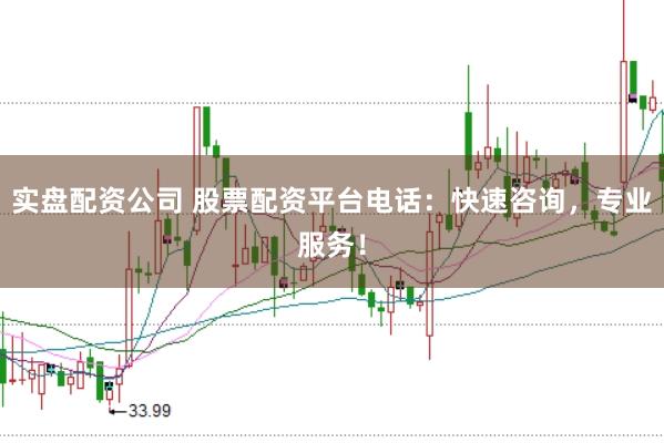 实盘配资公司 股票配资平台电话：快速咨询，专业服务！