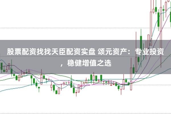 股票配资找找天臣配资实盘 颂元资产：专业投资，稳健增值之选
