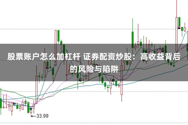股票账户怎么加杠杆 证券配资炒股：高收益背后的风险与陷阱