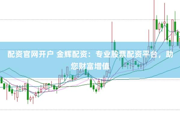 配资官网开户 金辉配资：专业股票配资平台，助您财富增值