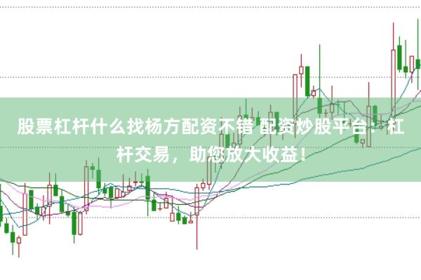股票杠杆什么找杨方配资不错 配资炒股平台：杠杆交易，助您放大收益！