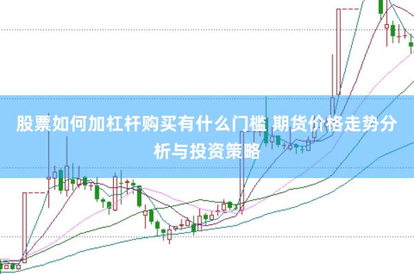 股票如何加杠杆购买有什么门槛 期货价格走势分析与投资策略