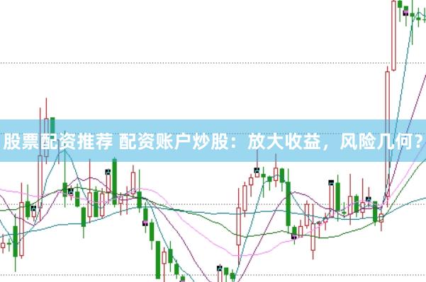 股票配资推荐 配资账户炒股：放大收益，风险几何？