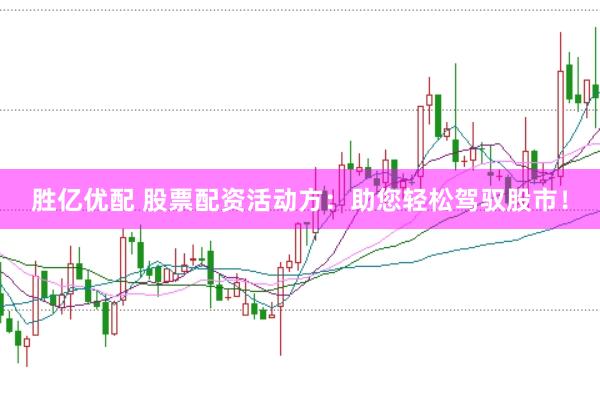 胜亿优配 股票配资活动方：助您轻松驾驭股市！