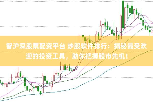 智沪深股票配资平台 炒股软件排行：揭秘最受欢迎的投资工具，助你把握股市先机！