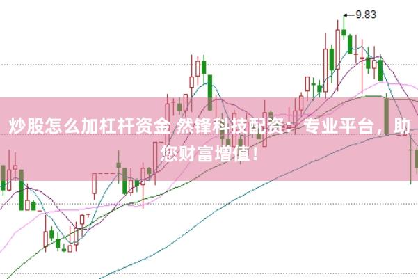 炒股怎么加杠杆资金 然锋科技配资：专业平台，助您财富增值！