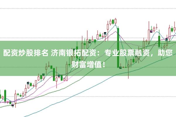 配资炒股排名 济南银拓配资：专业股票融资，助您财富增值！