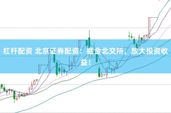杠杆配资 北京证券配资：掘金北交所，放大投资收益！