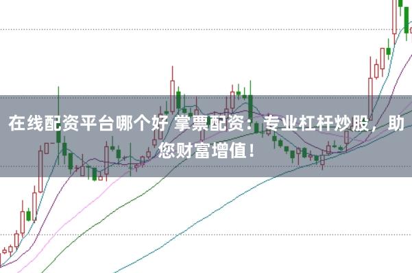 在线配资平台哪个好 掌票配资：专业杠杆炒股，助您财富增值！