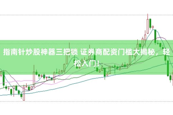指南针炒股神器三把锁 证券商配资门槛大揭秘，轻松入门！