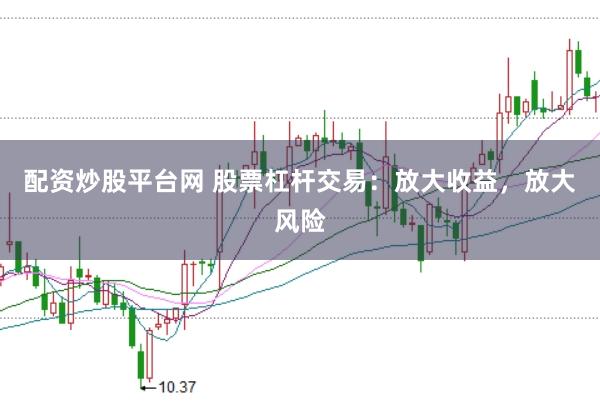 配资炒股平台网 股票杠杆交易：放大收益，放大风险