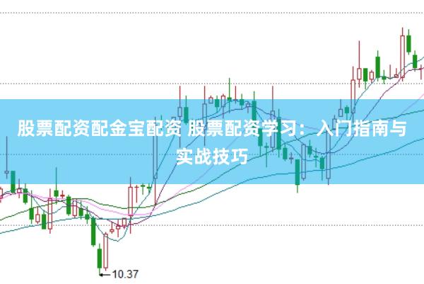 股票配资配金宝配资 股票配资学习：入门指南与实战技巧