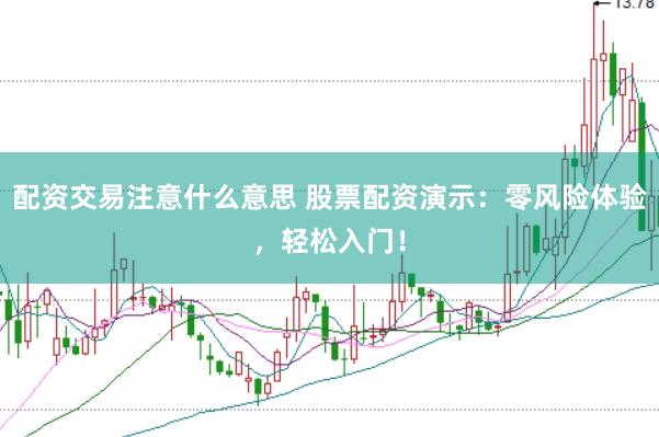 配资交易注意什么意思 股票配资演示：零风险体验，轻松入门！