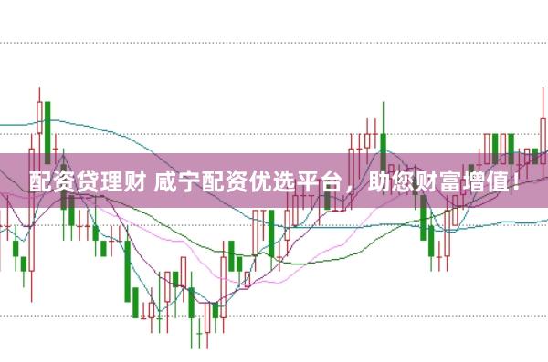 配资贷理财 咸宁配资优选平台，助您财富增值！