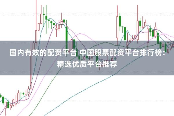 国内有效的配资平台 中国股票配资平台排行榜：精选优质平台推荐