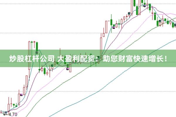 炒股杠杆公司 大盈利配资：助您财富快速增长！