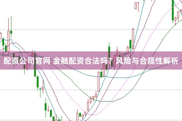 配资公司官网 金融配资合法吗?风险与合规性解析