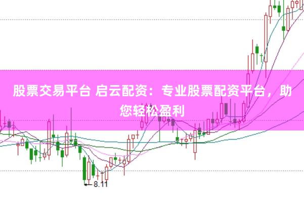 股票交易平台 启云配资：专业股票配资平台，助您轻松盈利