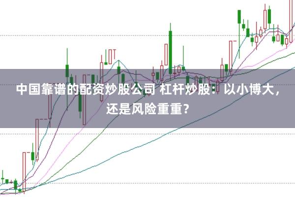 中国靠谱的配资炒股公司 杠杆炒股：以小博大，还是风险重重？