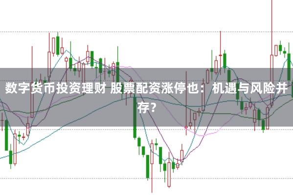 数字货币投资理财 股票配资涨停也：机遇与风险并存？