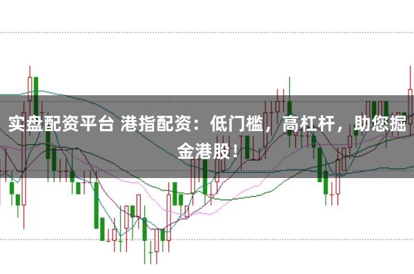 实盘配资平台 港指配资:低门槛,高杠杆,助您掘金港股!