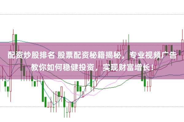 配资炒股排名 股票配资秘籍揭秘，专业视频广告教你如何稳健投资，实现财富增长！