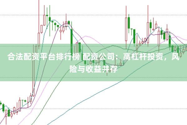 合法配资平台排行榜 配资公司：高杠杆投资，风险与收益并存