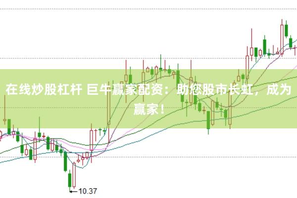 在线炒股杠杆 巨牛赢家配资：助您股市长虹，成为赢家！