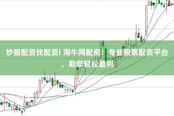 炒股配资找配资i 淘牛网配资:专业股票配资平台,助您轻松盈利
