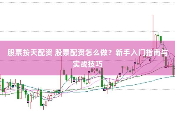 股票按天配资 股票配资怎么做?新手入门指南与实战技巧