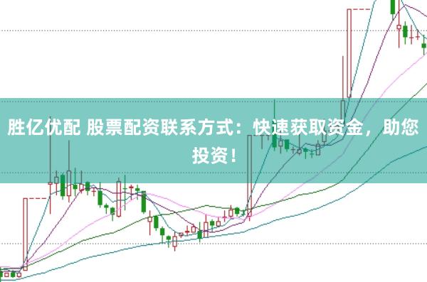 胜亿优配 股票配资联系方式：快速获取资金，助您投资！
