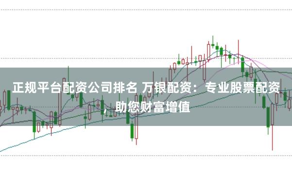 正规平台配资公司排名 万银配资：专业股票配资，助您财富增值