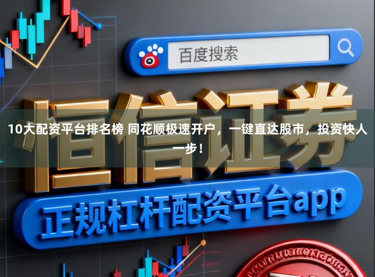 10大配资平台排名榜 同花顺极速开户,一键直达股市,投资快人一步!