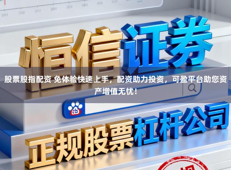 股票股指配资 免体验快速上手,配资助力投资,可盈平台助您资产增值无忧!