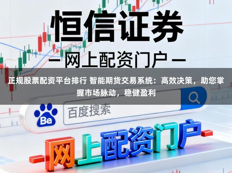 正规股票配资平台排行 智能期货交易系统：高效决策，助您掌握市场脉动，稳健盈利