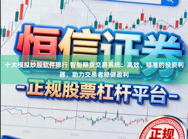十大模拟炒股软件排行 智能期货交易系统:高效、精准的投资利器,助力交易者稳健盈利