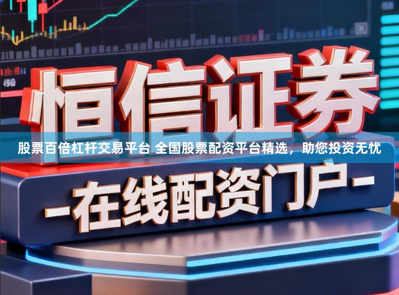 股票百倍杠杆交易平台 全国股票配资平台精选，助您投资无忧