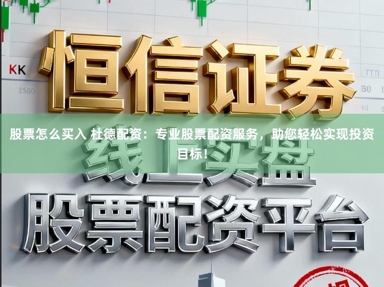 股票怎么买入 杜德配资：专业股票配资服务，助您轻松实现投资目标！