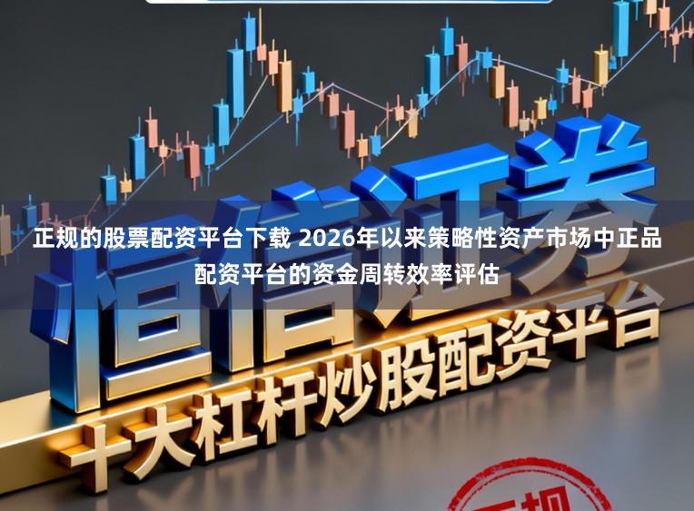 正规的股票配资平台下载 2026年以来策略性资产市场中正品配资平台的资金周转效率评估