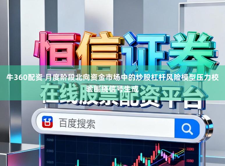 牛360配资 月度阶段北向资金市场中的炒股杠杆风险模型压力校验围绕信号生成